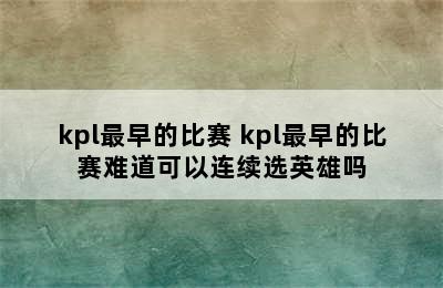 kpl最早的比赛 kpl最早的比赛难道可以连续选英雄吗